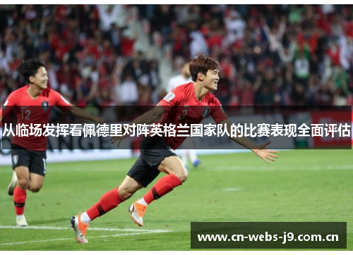 从临场发挥看佩德里对阵英格兰国家队的比赛表现全面评估 从临场发挥看佩德里对阵英格兰国家队的比赛表现全面评估