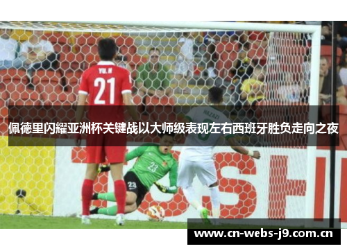 佩德里闪耀亚洲杯关键战以大师级表现左右西班牙胜负走向之夜 佩德里闪耀亚洲杯关键战以大师级表现左右西班牙胜负走向之夜